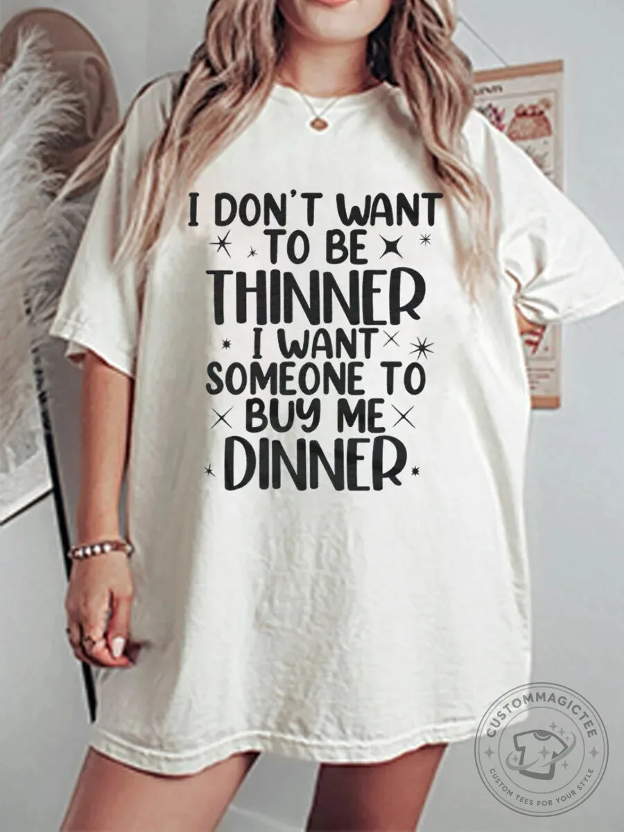 Funny I Don't Want To Be Thinner I Want Someone To Buy Me Dinner T-Shirt