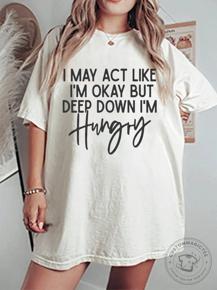 Funny I May Act Like I'm Okay But Deep Down I'm Hungry T-Shirt