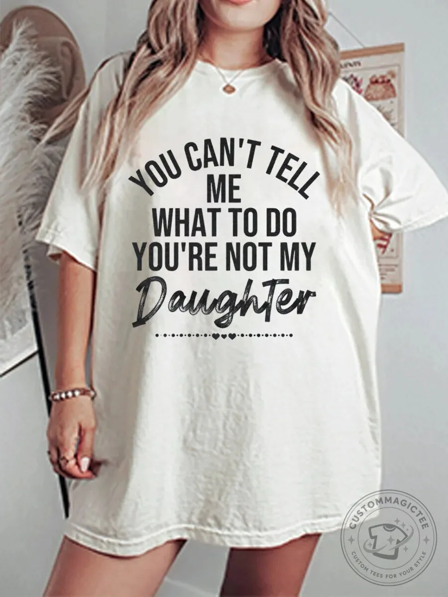 You Can't Tell Me What To Do You're Not My Daughter Funny Quote T-Shirt